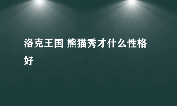 洛克王国 熊猫秀才什么性格好