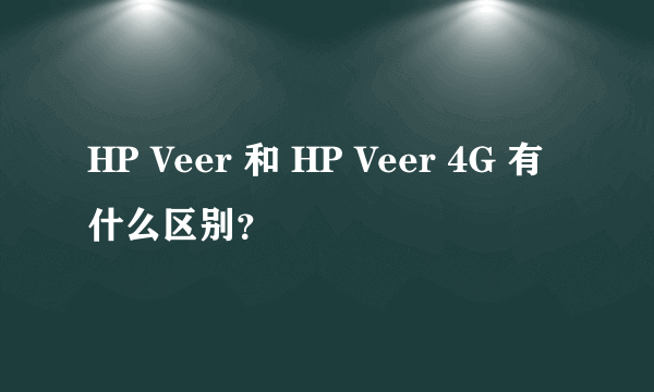 HP Veer 和 HP Veer 4G 有什么区别？