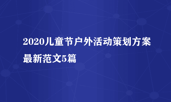 2020儿童节户外活动策划方案最新范文5篇