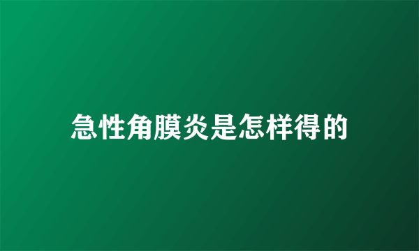 急性角膜炎是怎样得的