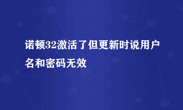 诺顿32激活了但更新时说用户名和密码无效