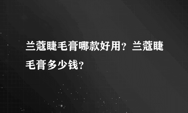 兰蔻睫毛膏哪款好用？兰蔻睫毛膏多少钱？