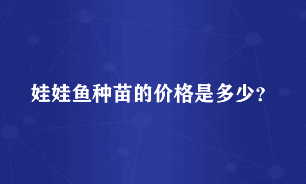 娃娃鱼种苗的价格是多少？