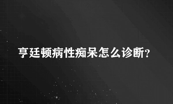 亨廷顿病性痴呆怎么诊断？