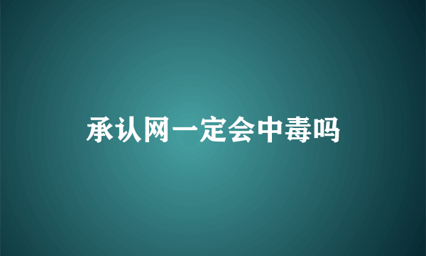 承认网一定会中毒吗