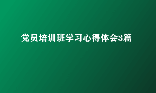 党员培训班学习心得体会3篇