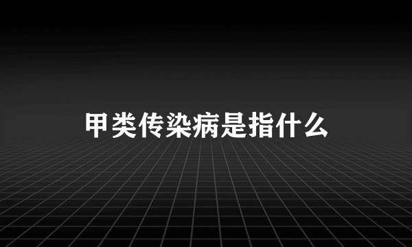 甲类传染病是指什么