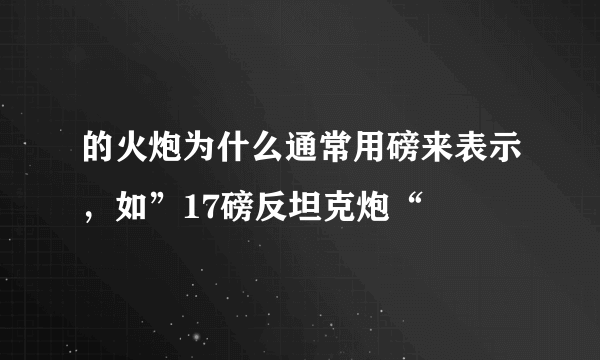 的火炮为什么通常用磅来表示，如”17磅反坦克炮“