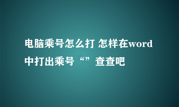 电脑乘号怎么打 怎样在word中打出乘号“”查查吧