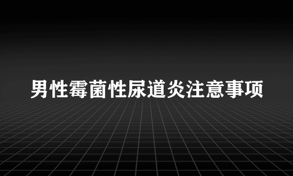 男性霉菌性尿道炎注意事项