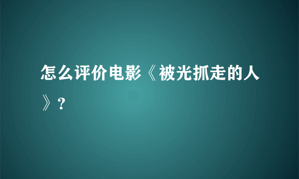 怎么评价电影《被光抓走的人》？