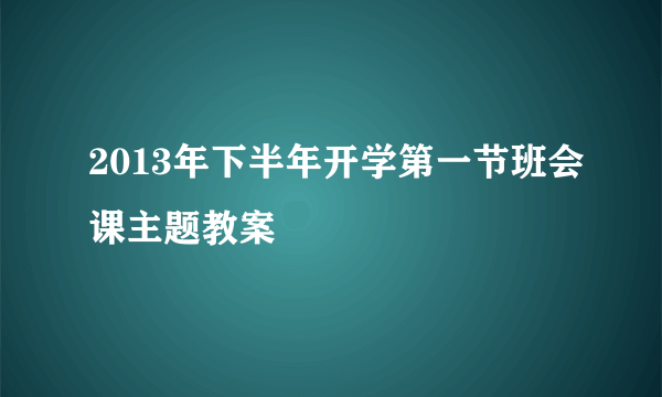 2013年下半年开学第一节班会课主题教案