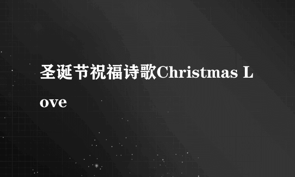 圣诞节祝福诗歌Christmas Love