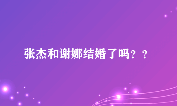 张杰和谢娜结婚了吗？？