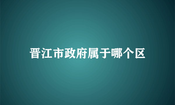 晋江市政府属于哪个区