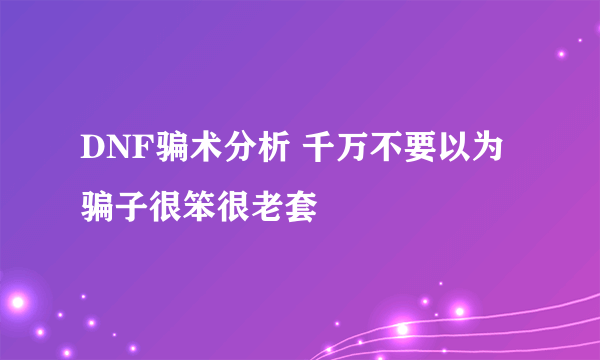 DNF骗术分析 千万不要以为骗子很笨很老套