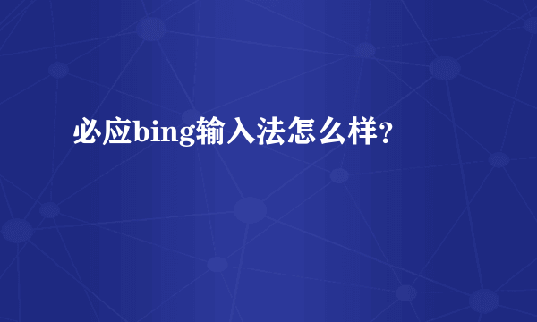 必应bing输入法怎么样？