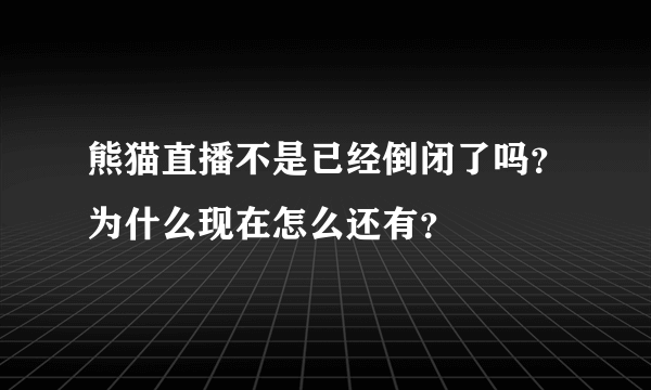 熊猫直播不是已经倒闭了吗？为什么现在怎么还有？