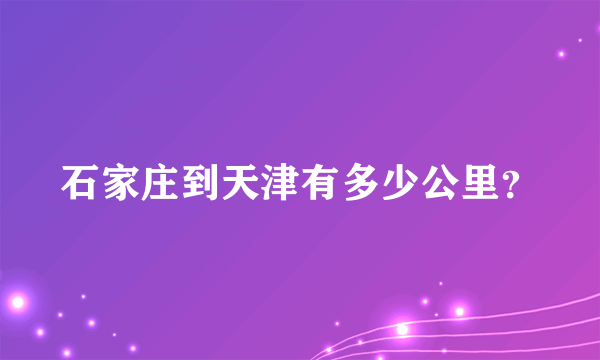 石家庄到天津有多少公里？