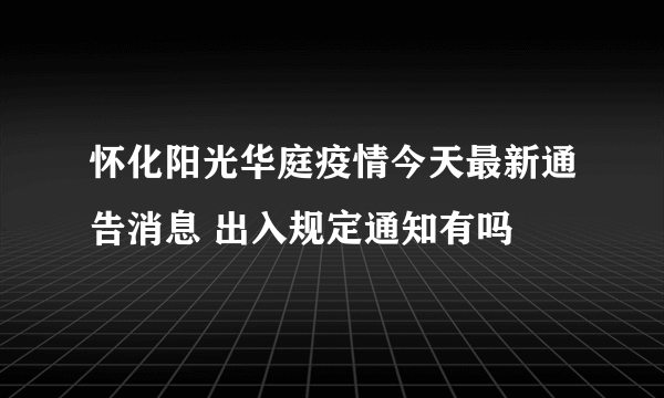 怀化阳光华庭疫情今天最新通告消息 出入规定通知有吗