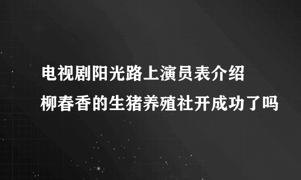 电视剧阳光路上演员表介绍　柳春香的生猪养殖社开成功了吗