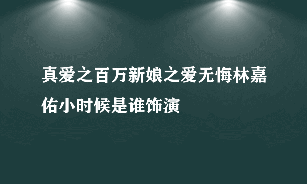 真爱之百万新娘之爱无悔林嘉佑小时候是谁饰演