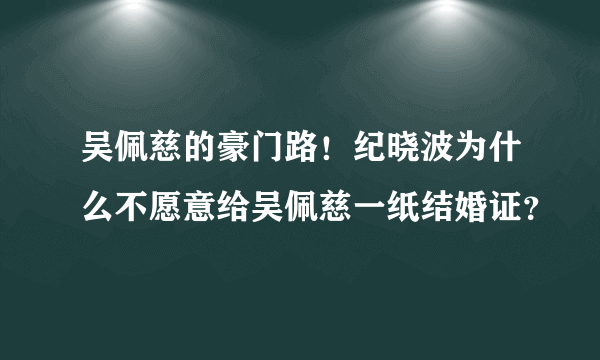 吴佩慈的豪门路！纪晓波为什么不愿意给吴佩慈一纸结婚证？