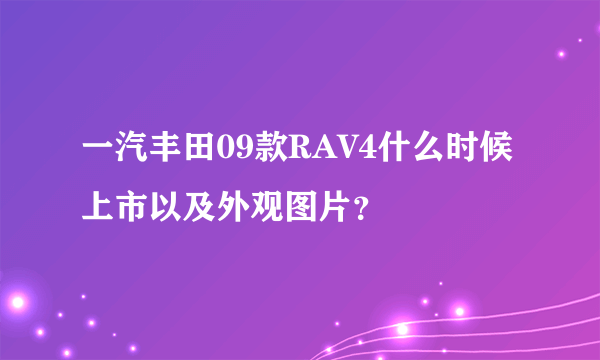 一汽丰田09款RAV4什么时候上市以及外观图片？