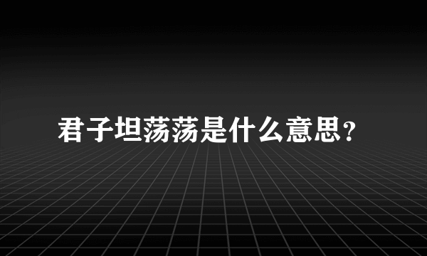 君子坦荡荡是什么意思？