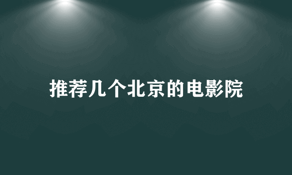 推荐几个北京的电影院