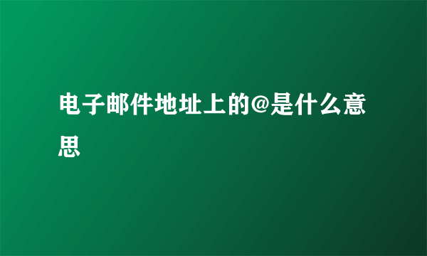 电子邮件地址上的@是什么意思