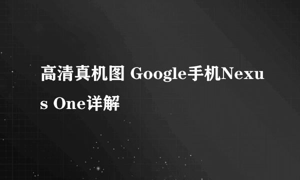 高清真机图 Google手机Nexus One详解