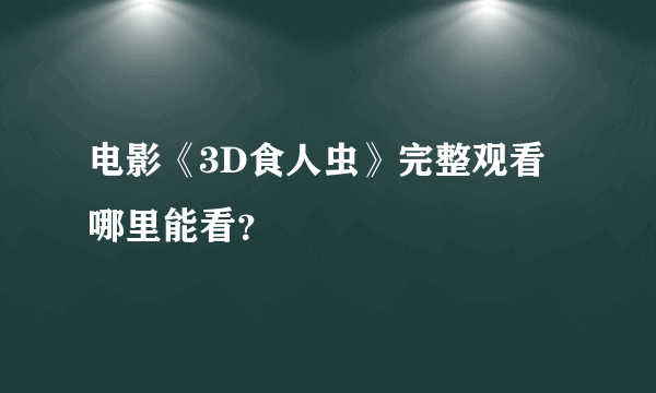 电影《3D食人虫》完整观看哪里能看？