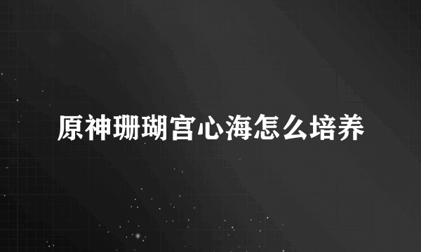 原神珊瑚宫心海怎么培养