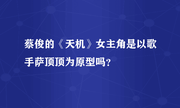 蔡俊的《天机》女主角是以歌手萨顶顶为原型吗？