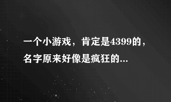 一个小游戏，肯定是4399的，名字原来好像是疯狂的石头，一个拉着石头的车