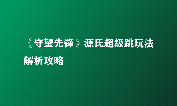 《守望先锋》源氏超级跳玩法解析攻略