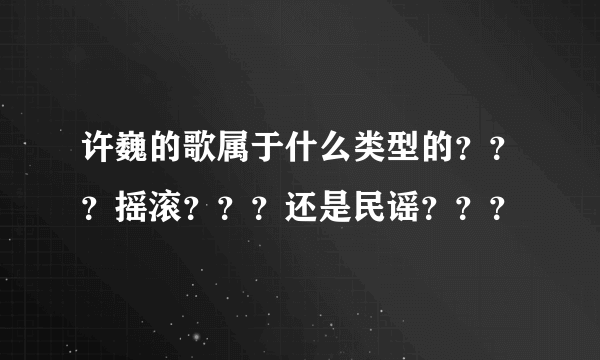 许巍的歌属于什么类型的？？？摇滚？？？还是民谣？？？