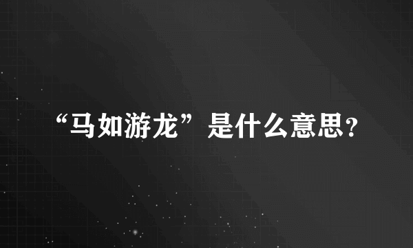 “马如游龙”是什么意思？