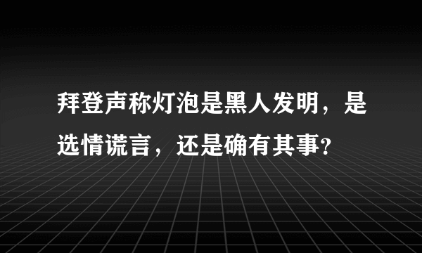 拜登声称灯泡是黑人发明，是选情谎言，还是确有其事？