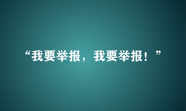 “我要举报，我要举报！”