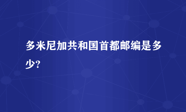 多米尼加共和国首都邮编是多少?