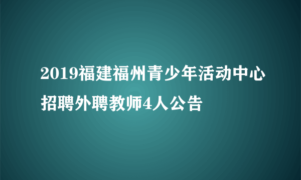 2019福建福州青少年活动中心招聘外聘教师4人公告