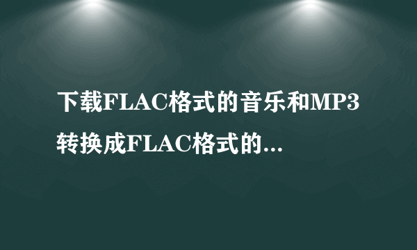 下载FLAC格式的音乐和MP3转换成FLAC格式的音乐有差别吗?