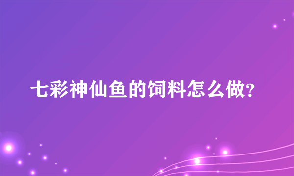 七彩神仙鱼的饲料怎么做？