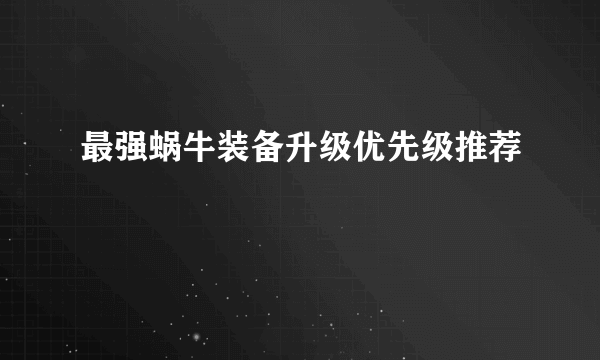 最强蜗牛装备升级优先级推荐