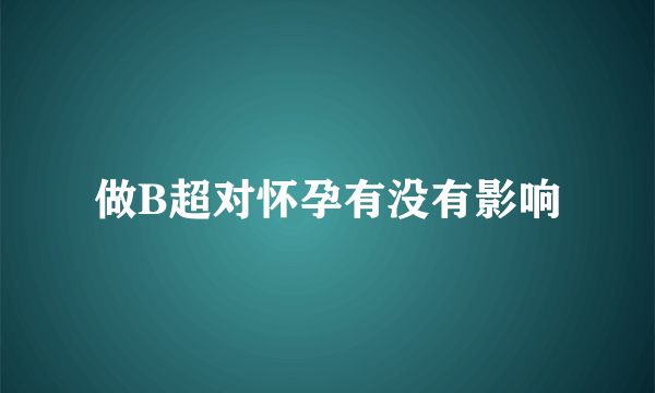 做B超对怀孕有没有影响