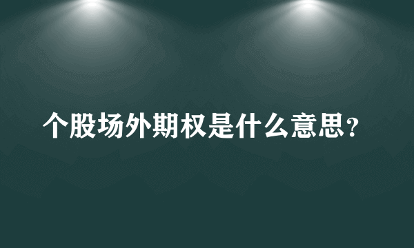 个股场外期权是什么意思？