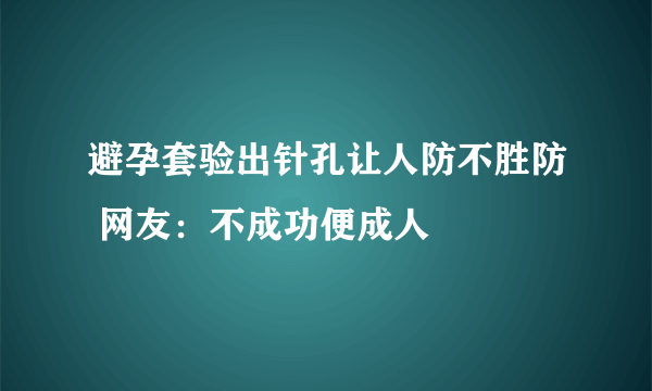 避孕套验出针孔让人防不胜防 网友：不成功便成人