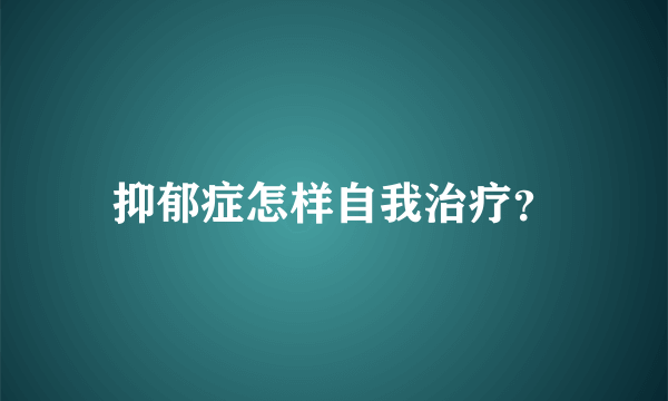 抑郁症怎样自我治疗？